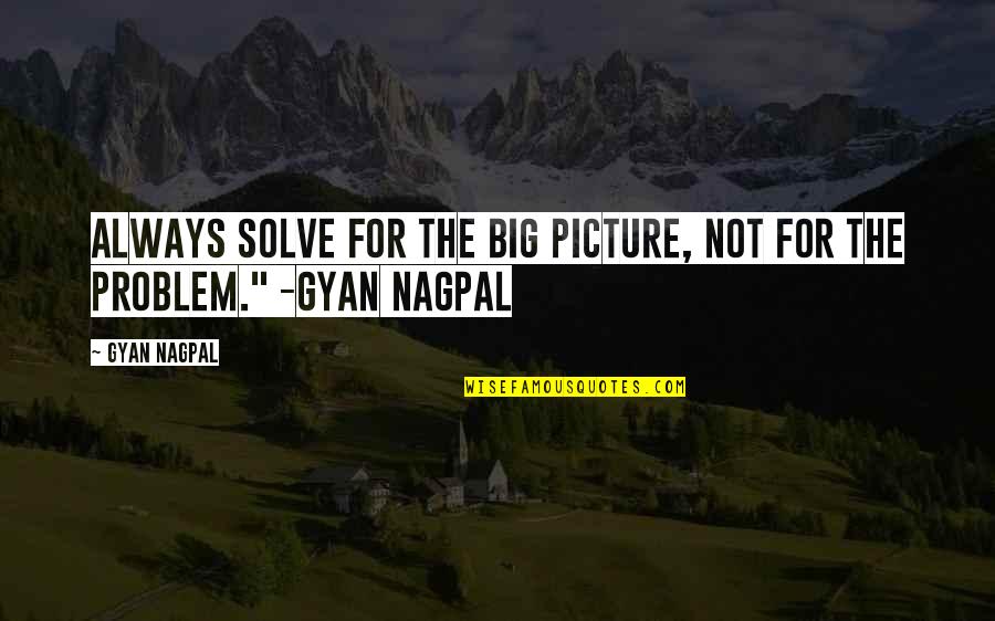 The Big Picture Quotes By Gyan Nagpal: Always solve for the big picture, not for