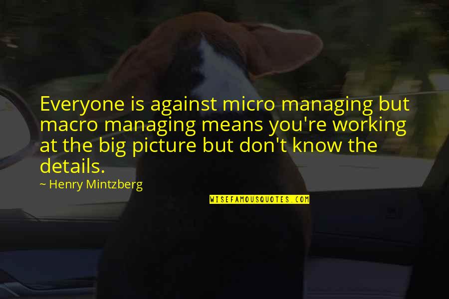The Big Picture Quotes By Henry Mintzberg: Everyone is against micro managing but macro managing
