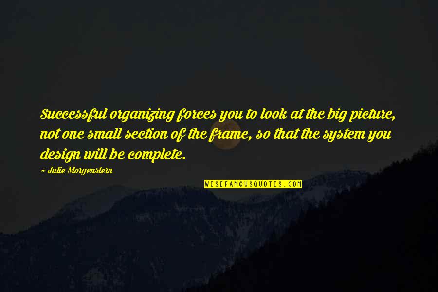 The Big Picture Quotes By Julie Morgenstern: Successful organizing forces you to look at the