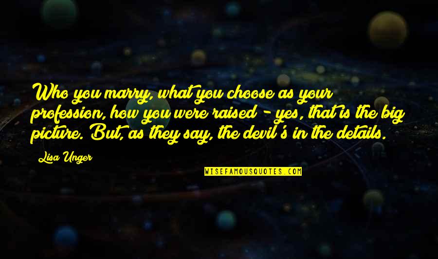 The Big Picture Quotes By Lisa Unger: Who you marry, what you choose as your