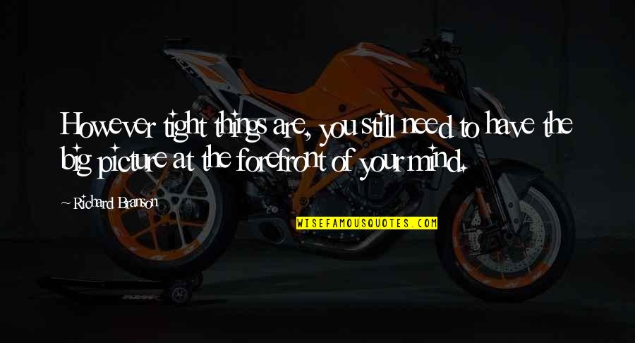 The Big Picture Quotes By Richard Branson: However tight things are, you still need to The Big Picture Quotes By Richard Branson: However tight things are, you still need to