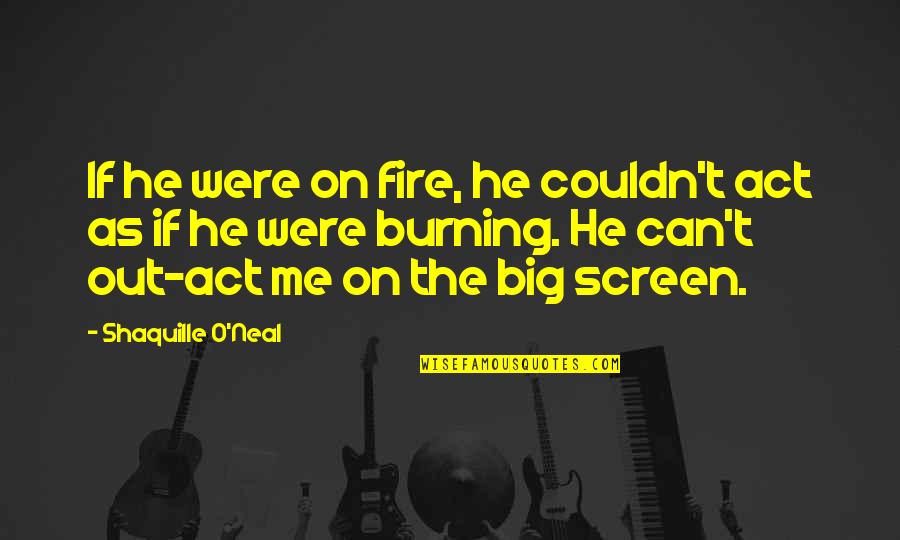 The Big Screen Quotes By Shaquille O'Neal: If he were on fire, he couldn't act