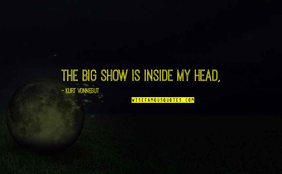 The Big Show Quotes By Kurt Vonnegut: The big show is inside my head,