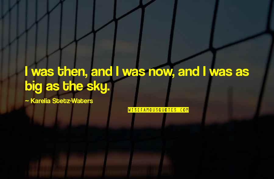 The Big Sky Quotes By Karelia Stetz-Waters: I was then, and I was now, and