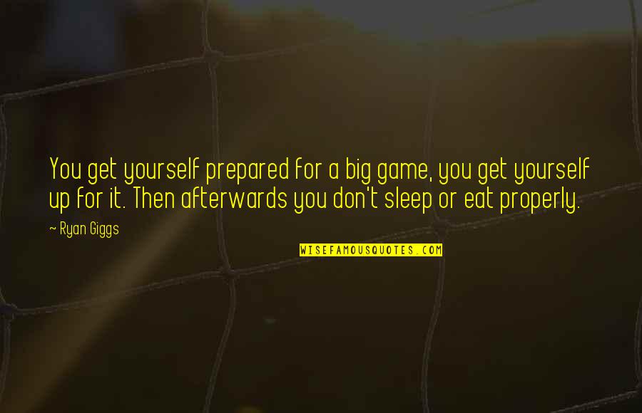 The Big Sleep Best Quotes By Ryan Giggs: You get yourself prepared for a big game, The Big Sleep Best Quotes By Ryan Giggs: You get yourself prepared for a big game,