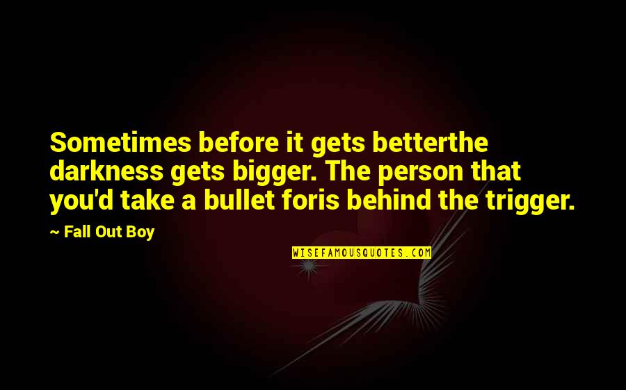 The Bigger Person Quotes By Fall Out Boy: Sometimes before it gets betterthe darkness gets bigger.