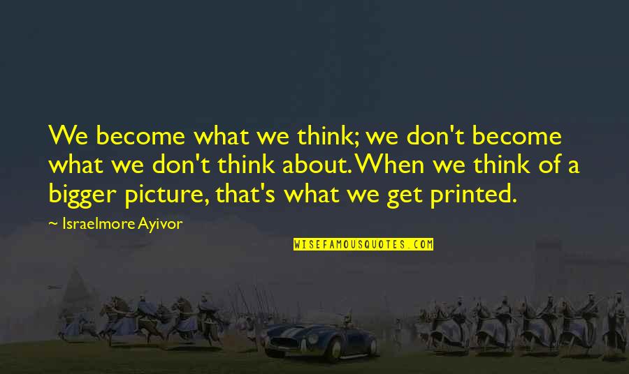 The Bigger Picture Quotes By Israelmore Ayivor: We become what we think; we don't become