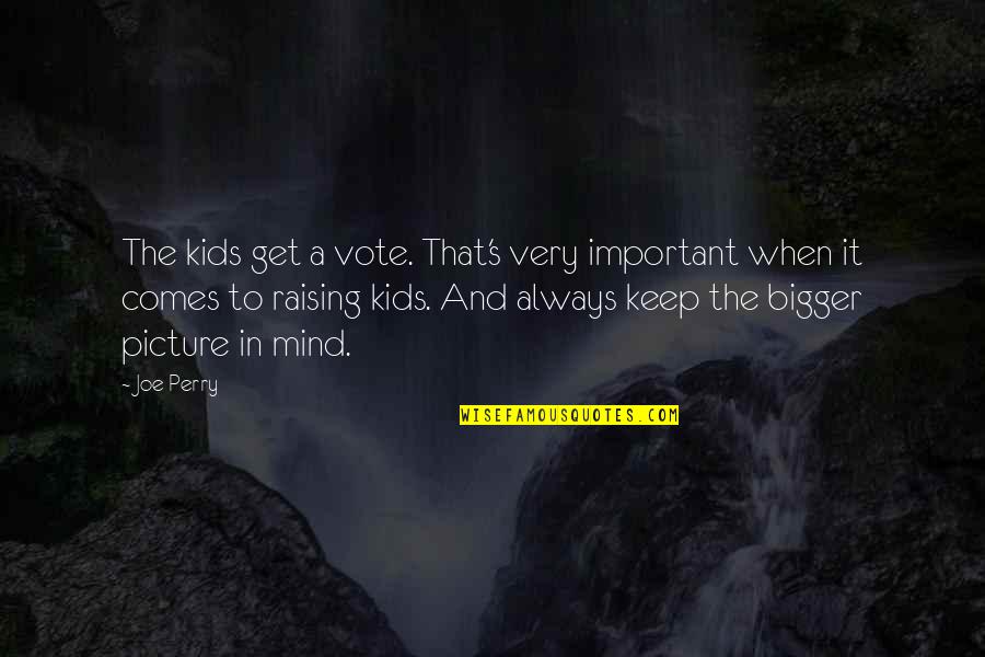 The Bigger Picture Quotes By Joe Perry: The kids get a vote. That's very important