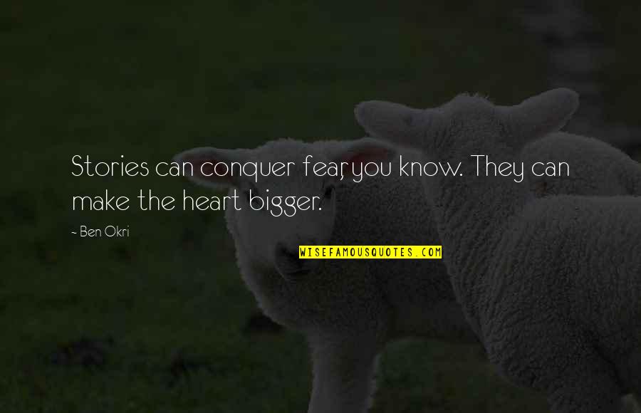 The Bigger The Heart Quotes By Ben Okri: Stories can conquer fear, you know. They can