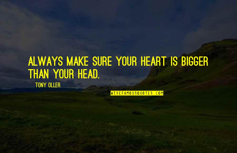 The Bigger The Heart Quotes By Tony Oller: Always make sure your heart is bigger than