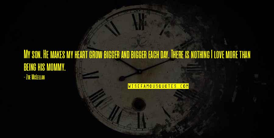 The Bigger The Heart Quotes By Zoe McLellan: My son. He makes my heart grow bigger The Bigger The Heart Quotes By Zoe McLellan: My son. He makes my heart grow bigger