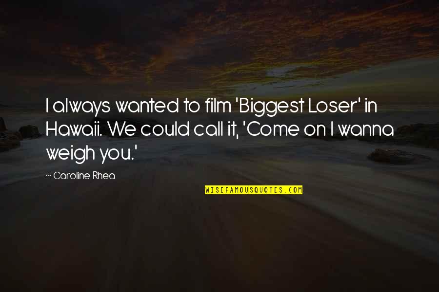 The Biggest Loser Quotes By Caroline Rhea: I always wanted to film 'Biggest Loser' in The Biggest Loser Quotes By Caroline Rhea: I always wanted to film 'Biggest Loser' in