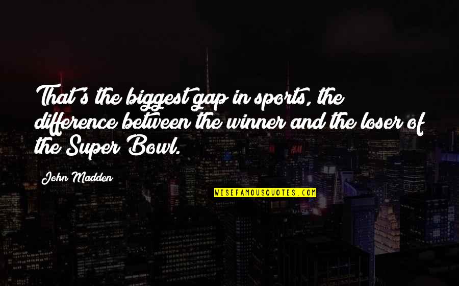 The Biggest Loser Quotes By John Madden: That's the biggest gap in sports, the difference