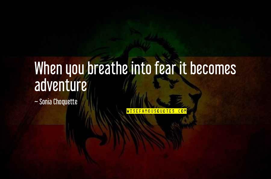 The Biggest Smiles Quotes By Sonia Choquette: When you breathe into fear it becomes adventure