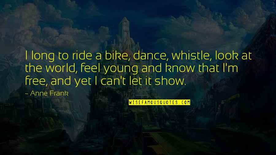The Bike Quotes By Anne Frank: I long to ride a bike, dance, whistle,