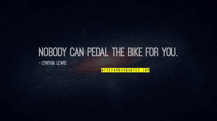The Bike Quotes By Cynthia Lewis: Nobody can pedal the bike for you.