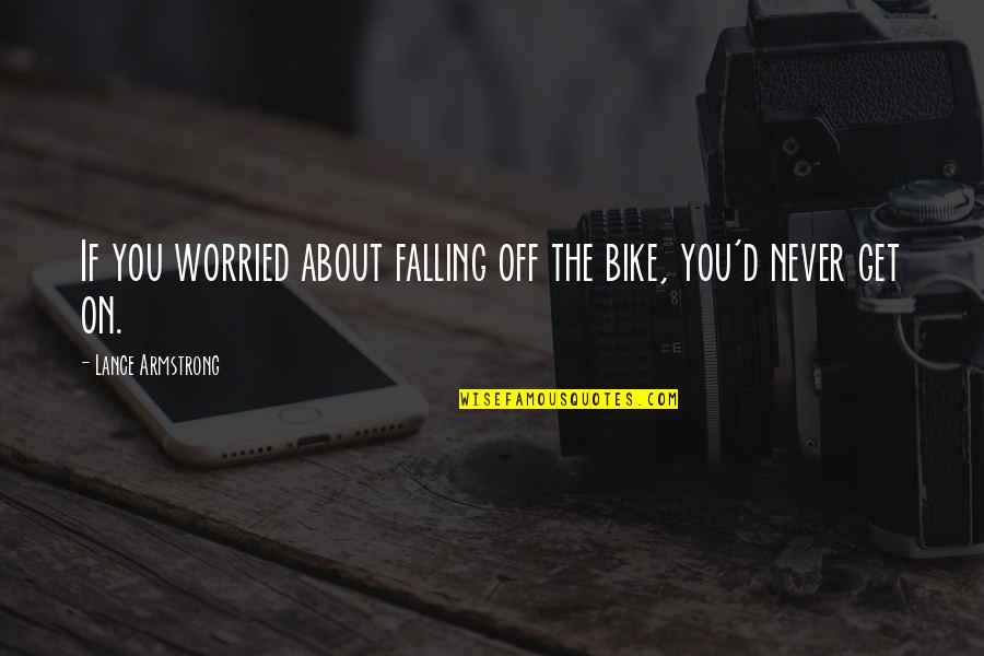 The Bike Quotes By Lance Armstrong: If you worried about falling off the bike,