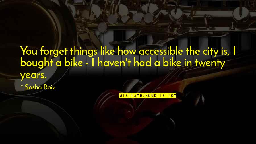 The Bike Quotes By Sasha Roiz: You forget things like how accessible the city