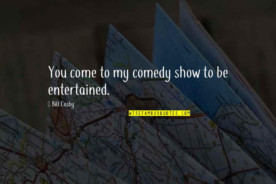 The Bill Cosby Show Quotes By Bill Cosby: You come to my comedy show to be