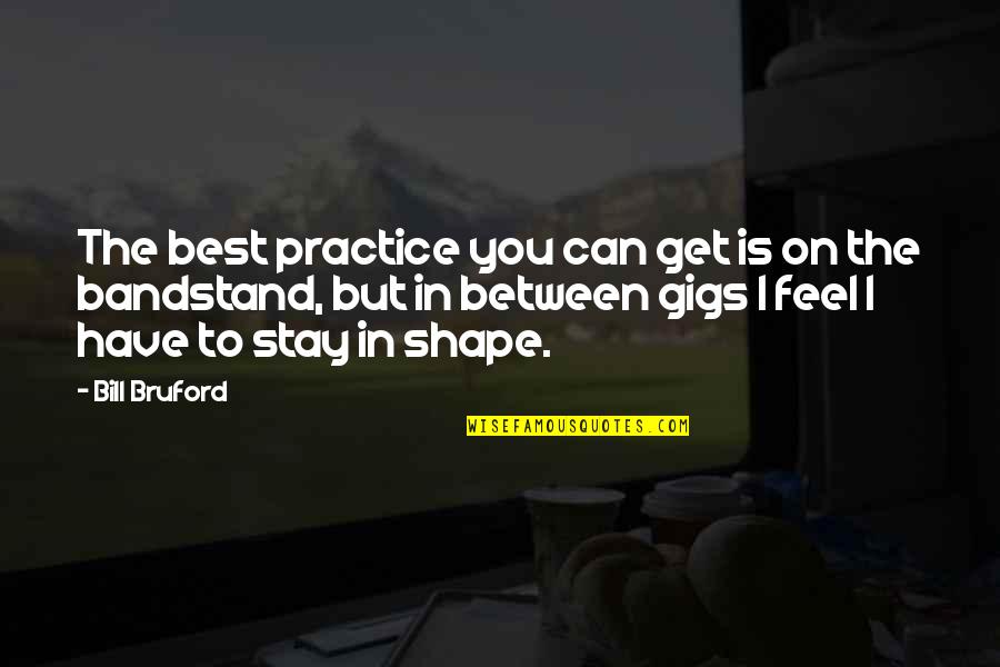 The Bill Quotes By Bill Bruford: The best practice you can get is on