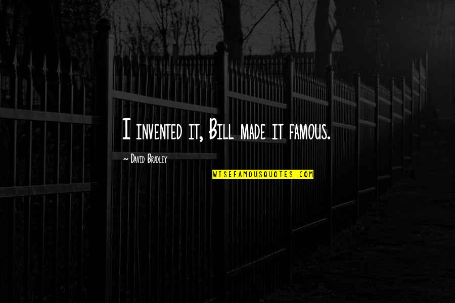 The Bills Famous Quotes By David Bradley: I invented it, Bill made it famous.