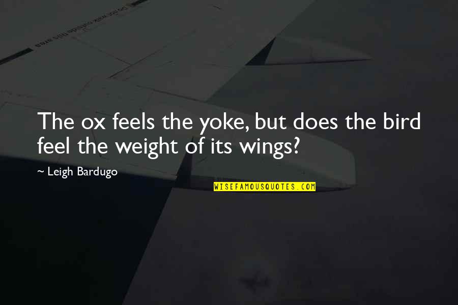 The Bird Quotes By Leigh Bardugo: The ox feels the yoke, but does the