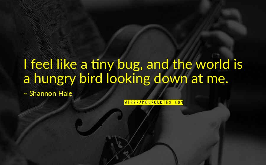 The Bird Quotes By Shannon Hale: I feel like a tiny bug, and the