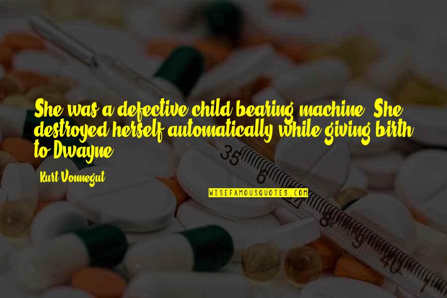 The Birth Of A Child Quotes By Kurt Vonnegut: She was a defective child-bearing machine. She destroyed The Birth Of A Child Quotes By Kurt Vonnegut: She was a defective child-bearing machine. She destroyed