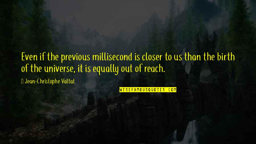 The Birth Of The Universe Quotes By Jean-Christophe Valtat: Even if the previous millisecond is closer to