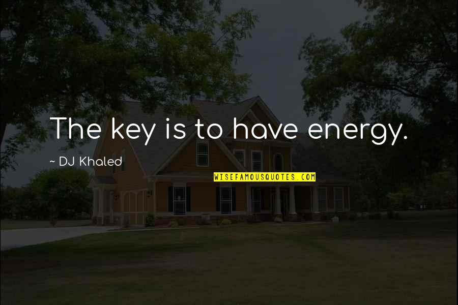 The Birth Of Tragedy Nietzsche Quotes By DJ Khaled: The key is to have energy. The Birth Of Tragedy Nietzsche Quotes By DJ Khaled: The key is to have energy.