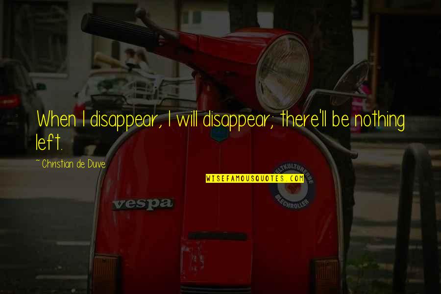 The Birth Of Tragedy Quotes By Christian De Duve: When I disappear, I will disappear; there'll be The Birth Of Tragedy Quotes By Christian De Duve: When I disappear, I will disappear; there'll be