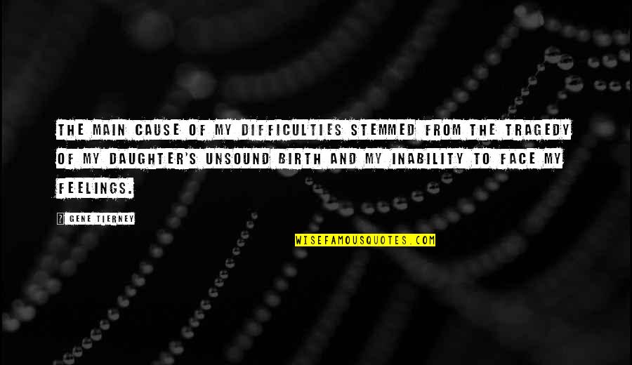 The Birth Of Tragedy Quotes By Gene Tierney: The main cause of my difficulties stemmed from The Birth Of Tragedy Quotes By Gene Tierney: The main cause of my difficulties stemmed from