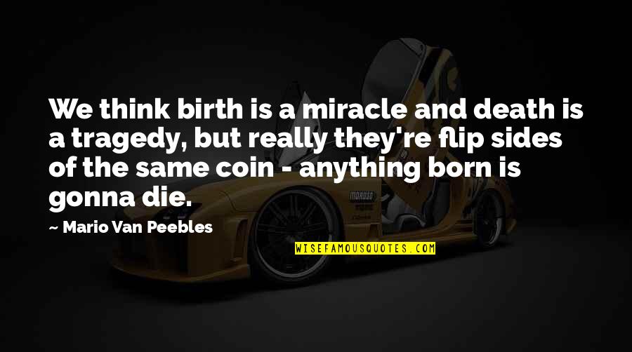 The Birth Of Tragedy Quotes By Mario Van Peebles: We think birth is a miracle and death The Birth Of Tragedy Quotes By Mario Van Peebles: We think birth is a miracle and death