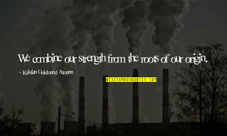 The Bittersweet Science Criminal Minds Quotes By Kristian Goldmund Aumann: We combine our strength from the roots of The Bittersweet Science Criminal Minds Quotes By Kristian Goldmund Aumann: We combine our strength from the roots of