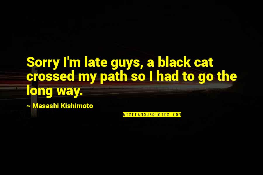 The Black Cat Quotes By Masashi Kishimoto: Sorry I'm late guys, a black cat crossed