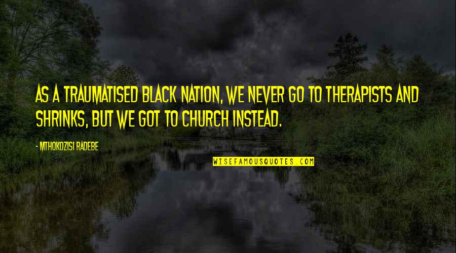 The Black Church Quotes By Mthokozisi Radebe: As a traumatised black nation, we never go
