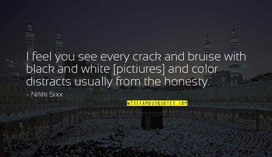 The Black Color Quotes By Nikki Sixx: I feel you see every crack and bruise The Black Color Quotes By Nikki Sixx: I feel you see every crack and bruise