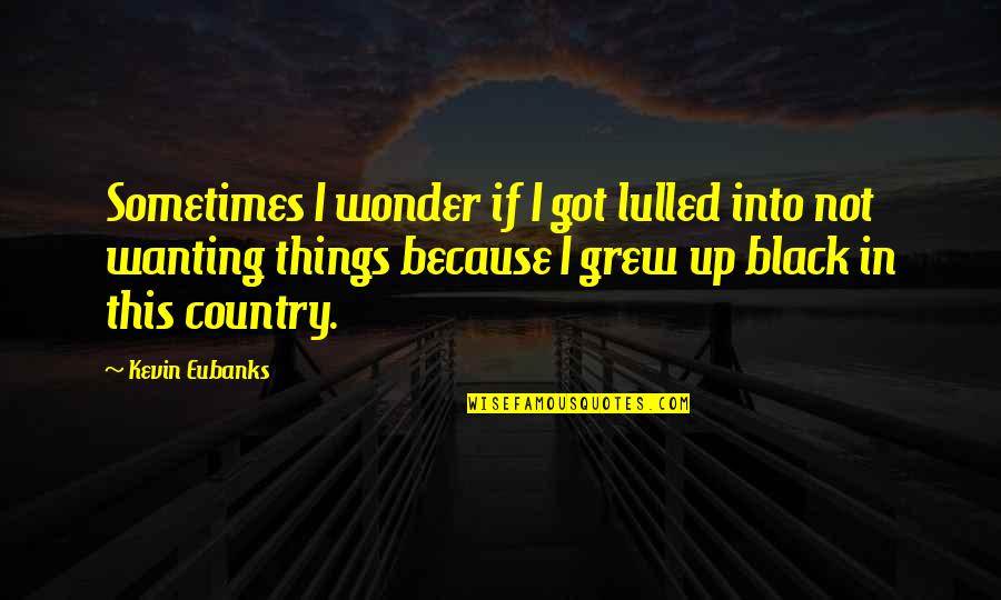 The Black Country Quotes By Kevin Eubanks: Sometimes I wonder if I got lulled into