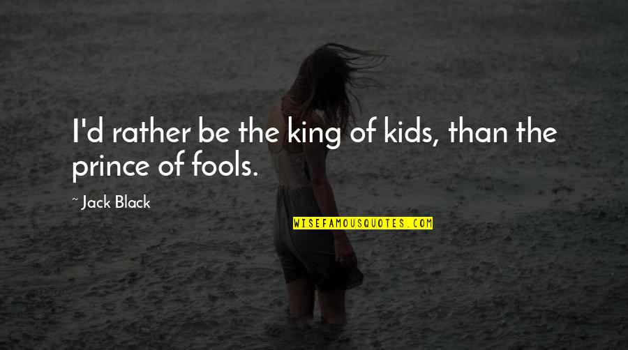 The Black Prince Quotes By Jack Black: I'd rather be the king of kids, than