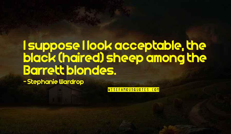 The Black Sheep Quotes By Stephanie Wardrop: I suppose I look acceptable, the black (haired)