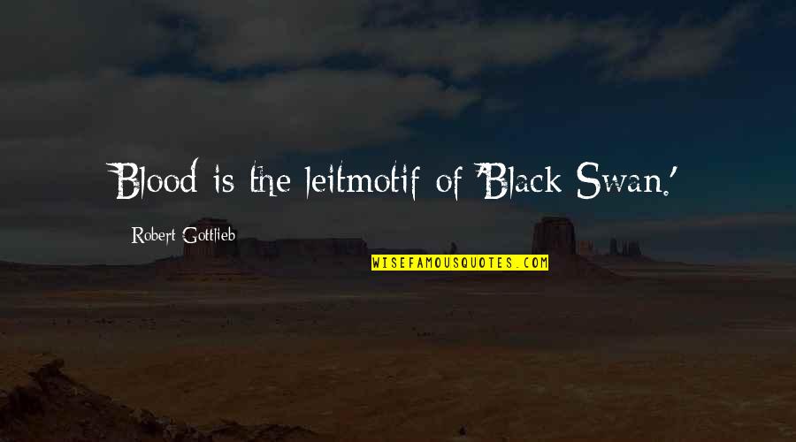 The Black Swan Quotes By Robert Gottlieb: Blood is the leitmotif of 'Black Swan.'