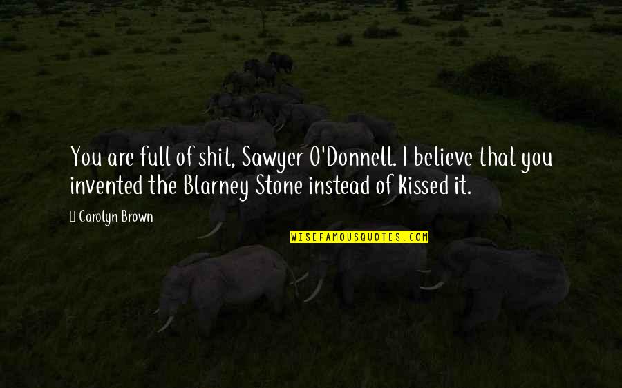 The Blarney Stone Quotes By Carolyn Brown: You are full of shit, Sawyer O'Donnell. I