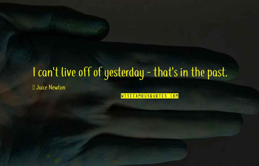 The Blessed Damozel Quotes By Juice Newton: I can't live off of yesterday - that's The Blessed Damozel Quotes By Juice Newton: I can't live off of yesterday - that's