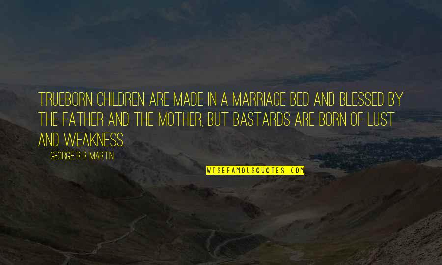 The Blessed Mother Quotes By George R R Martin: Trueborn children are made in a marriage bed