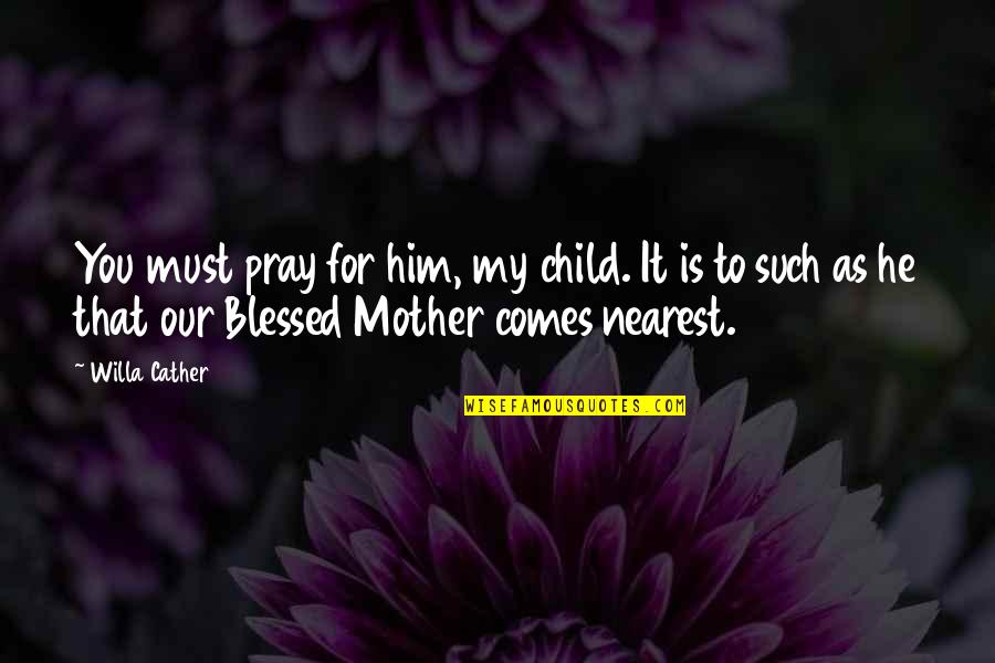The Blessed Mother Quotes By Willa Cather: You must pray for him, my child. It