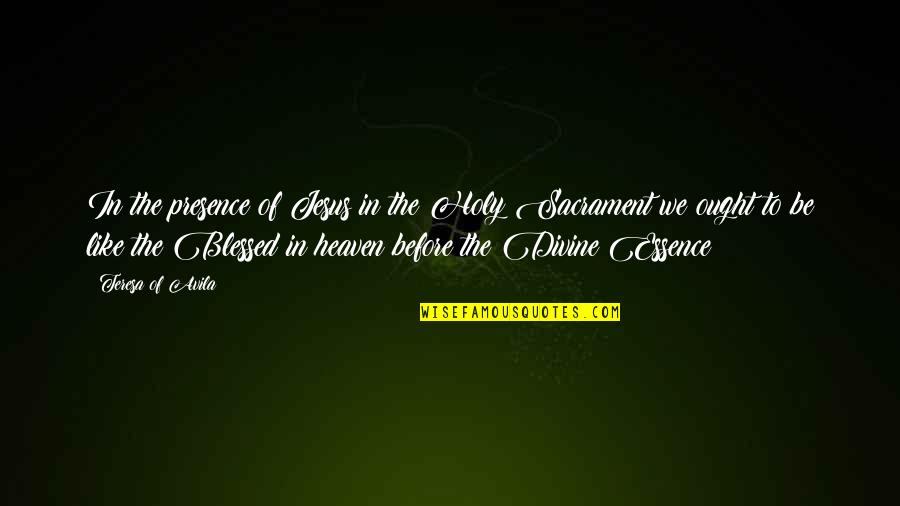 The Blessed Sacrament Quotes By Teresa Of Avila: In the presence of Jesus in the Holy The Blessed Sacrament Quotes By Teresa Of Avila: In the presence of Jesus in the Holy