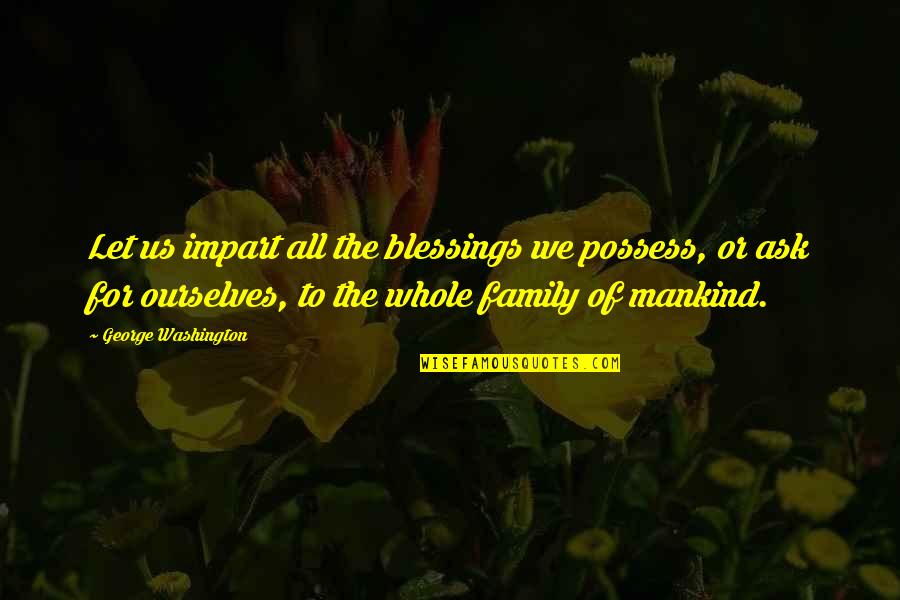 The Blessing Of Family Quotes By George Washington: Let us impart all the blessings we possess,
