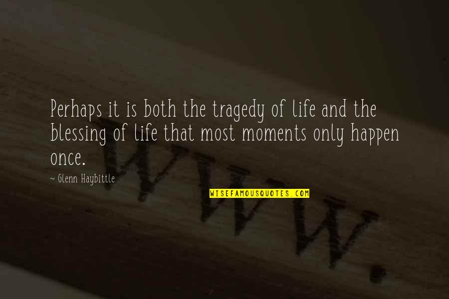 The Blessing Of Life Quotes By Glenn Haybittle: Perhaps it is both the tragedy of life