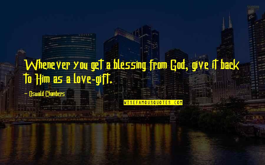 The Blessing Of Love Quotes By Oswald Chambers: Whenever you get a blessing from God, give