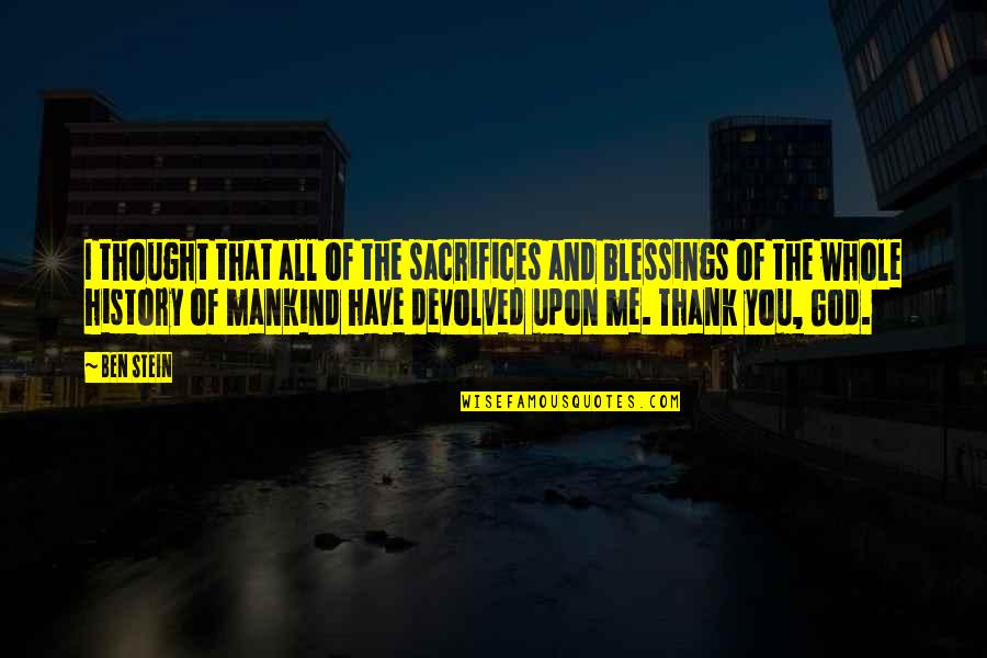 The Blessings Of God Quotes By Ben Stein: I thought that all of the sacrifices and The Blessings Of God Quotes By Ben Stein: I thought that all of the sacrifices and